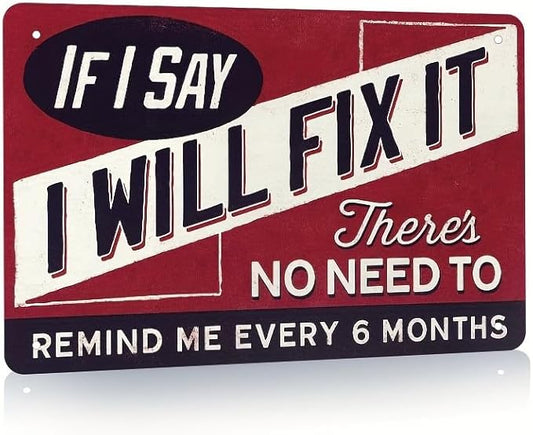 Funny Sign For Garage Decor, "If I Say I Will Fix It Metal Sign Man Cave Plaque, There's No Need To Remind Me Every 6 Months", Sign For Home Bar Office Wall Decor Shop Mural Sign 12 X 8 Inch