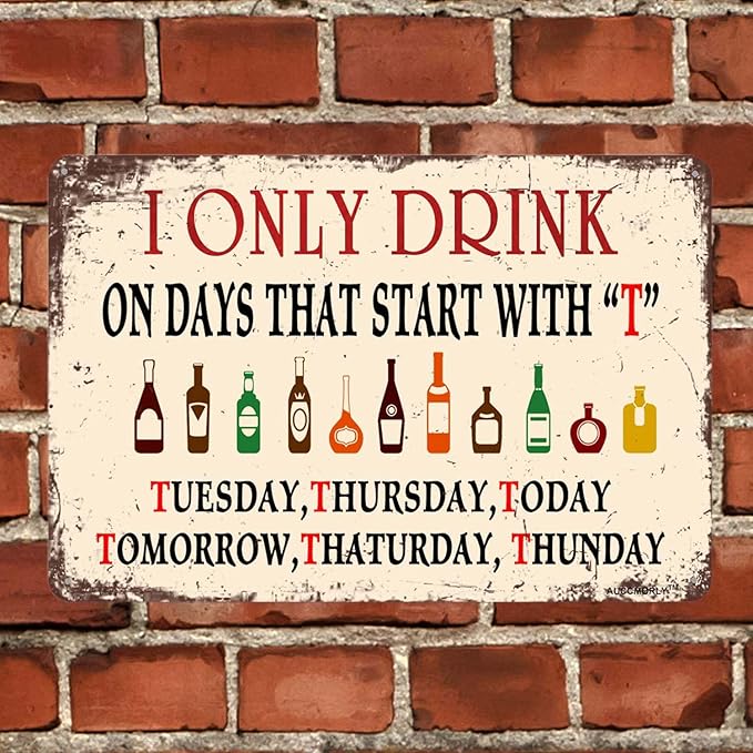 Aluminum Sign - I Only Drink on Days That Start with T - Funny Decorative Man Cave Metal Sign, Garage & Pub Decoration - 12"x16"